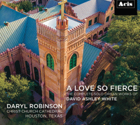 A Love So Fierce: The Complete Solo Organ Works of David Ashley White