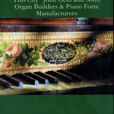 A Respectable Inhabitant of This City: John Geib and Sons, Organ Builders & Piano Forte Manufacturers