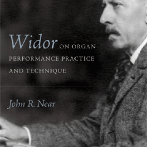 Widor on Organ Performance Practice and Technique, by John R. Near 